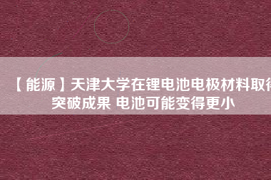 【能源】天津大學在鋰電池電極材料取得突破成果 電池可能變得更小