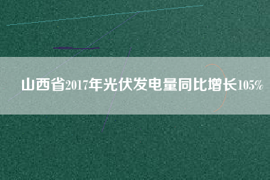 山西省2017年光伏發電量同比增長105%