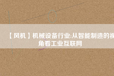 【風機】機械設備行業:從智能制造的視角看工業互聯網