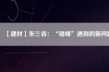 【建材】東三?。骸板e峰”遇到的新問題