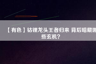 【有色】鈷鋰龍頭王者歸來 背后暗藏哪些玄機？