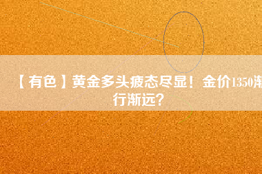 【有色】黃金多頭疲態盡顯！金價1350漸行漸遠？