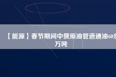 【能源】春節期間中俄原油管道通油60余萬噸