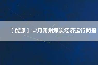 【能源】1-2月朔州煤炭經濟運行簡報