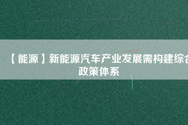 【能源】新能源汽車產業發展需構建綜合政策體系