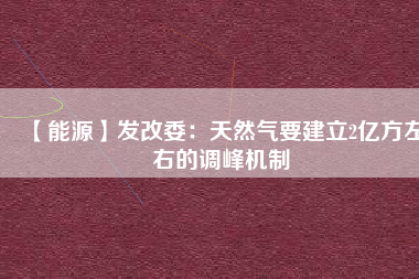 【能源】發改委：天然氣要建立2億方左右的調峰機制