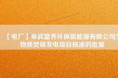 【電廠】來賓富喬環保新能源有限公司生物質焚燒發電項目核準的批復