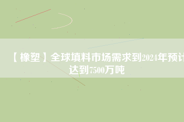 【橡塑】全球填料市場需求到2024年預計達到7500萬噸