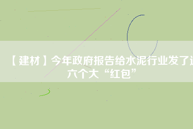 【建材】今年政府報告給水泥行業發了這六個大“紅包”