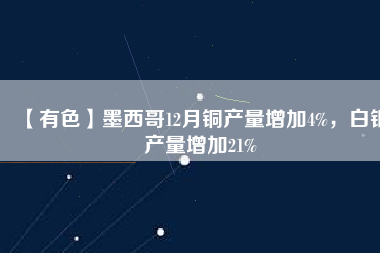 【有色】墨西哥12月銅產量增加4%，白銀產量增加21%