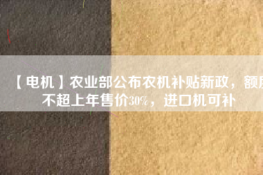 【電機】農業部公布農機補貼新政，額度不超上年售價30%，進口機可補
          