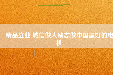 精品立業 誠信做人勵志做中國最好的電機
          