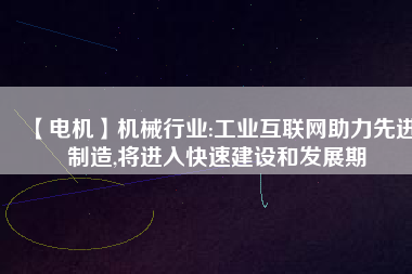 【電機】機械行業:工業互聯網助力先進制造,將進入快速建設和發展期
          