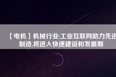 【電機】機械行業:工業互聯網助力先進制造,將進入快速建設和發展期
          