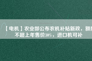 【電機】農業部公布農機補貼新政，額度不超上年售價30%，進口機可補
          