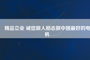 精品立業 誠信做人勵志做中國最好的電機
          