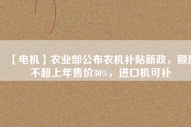 【電機】農業部公布農機補貼新政，額度不超上年售價30%，進口機可補
          