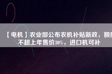 【電機】農業部公布農機補貼新政，額度不超上年售價30%，進口機可補
          