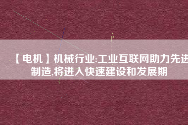 【電機】機械行業:工業互聯網助力先進制造,將進入快速建設和發展期
          