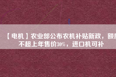 【電機】農業部公布農機補貼新政，額度不超上年售價30%，進口機可補
          