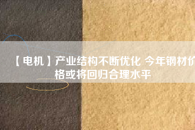 【電機】產業結構不斷優化 今年鋼材價格或將回歸合理水平
          