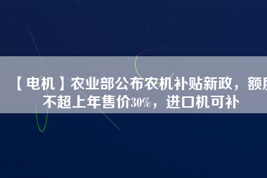 【電機】農業部公布農機補貼新政，額度不超上年售價30%，進口機可補
          