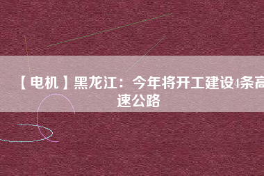 【電機】黑龍江：今年將開工建設4條高速公路
          