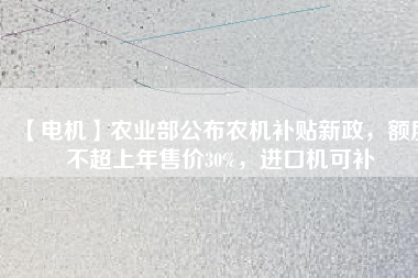 【電機】農業部公布農機補貼新政，額度不超上年售價30%，進口機可補
          