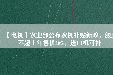 【電機】農業部公布農機補貼新政，額度不超上年售價30%，進口機可補
          