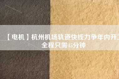 【電機】杭州機場軌道快線力爭年內開工 全程只需45分鐘
          