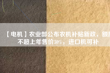 【電機】農業部公布農機補貼新政，額度不超上年售價30%，進口機可補
          