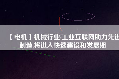 【電機】機械行業:工業互聯網助力先進制造,將進入快速建設和發展期
          