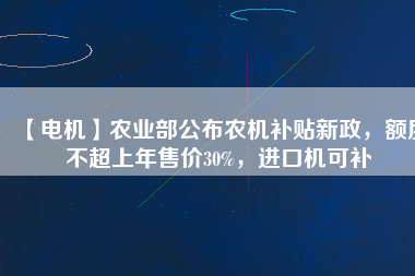 【電機】農業部公布農機補貼新政，額度不超上年售價30%，進口機可補
          