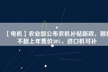 【電機】農業部公布農機補貼新政，額度不超上年售價30%，進口機可補
          