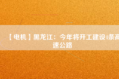 【電機】黑龍江：今年將開工建設4條高速公路
          