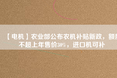 【電機】農業部公布農機補貼新政，額度不超上年售價30%，進口機可補
          