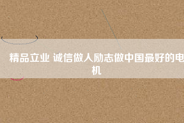 精品立業 誠信做人勵志做中國最好的電機
          