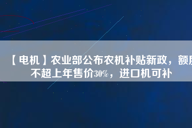 【電機】農業部公布農機補貼新政，額度不超上年售價30%，進口機可補
          