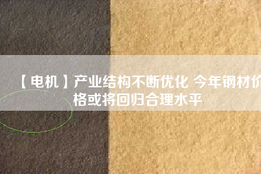 【電機】產業結構不斷優化 今年鋼材價格或將回歸合理水平
          