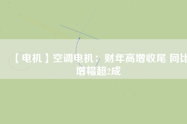 【電機】空調電機：財年高增收尾 同比增幅超2成
          