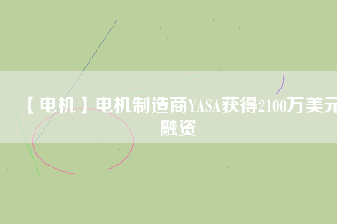 【電機】電機制造商YASA獲得2100萬美元融資
          