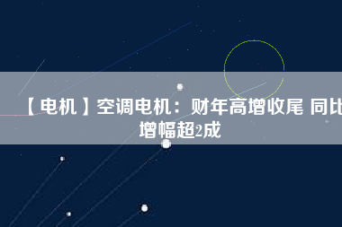 【電機】空調電機：財年高增收尾 同比增幅超2成
          