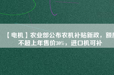 【電機】農業部公布農機補貼新政，額度不超上年售價30%，進口機可補
          