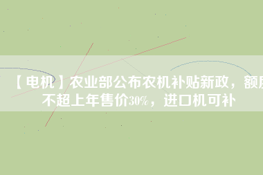 【電機】農業部公布農機補貼新政，額度不超上年售價30%，進口機可補
          