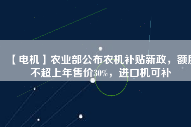 【電機】農業部公布農機補貼新政，額度不超上年售價30%，進口機可補
          