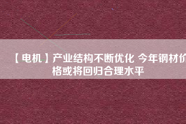 【電機】產業結構不斷優化 今年鋼材價格或將回歸合理水平
          