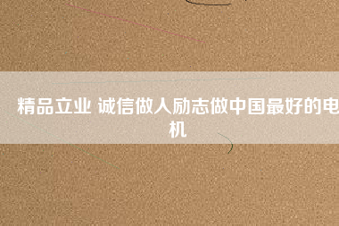 精品立業 誠信做人勵志做中國最好的電機
          