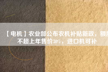 【電機】農業部公布農機補貼新政，額度不超上年售價30%，進口機可補
          