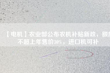 【電機】農業部公布農機補貼新政，額度不超上年售價30%，進口機可補
          