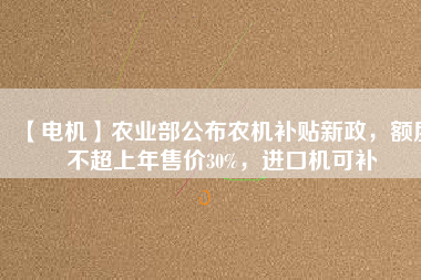 【電機】農業部公布農機補貼新政，額度不超上年售價30%，進口機可補
          